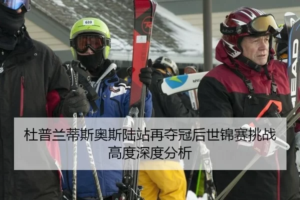 杜普兰蒂斯奥斯陆站再夺冠后世锦赛挑战高度深度分析